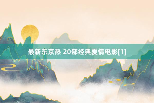 最新东京热 20部经典爱情电影[1]