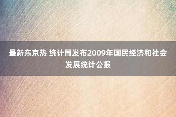 最新东京热 统计局发布2009年国民经济和社会发展统计公报